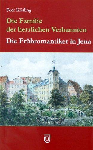 Die Familie der herrlichen Verbannten: Die Frühromantiker in Jena