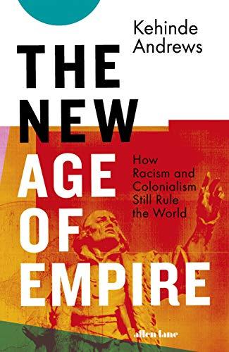 The New Age of Empire: How Racism and Colonialism Still Rule the World