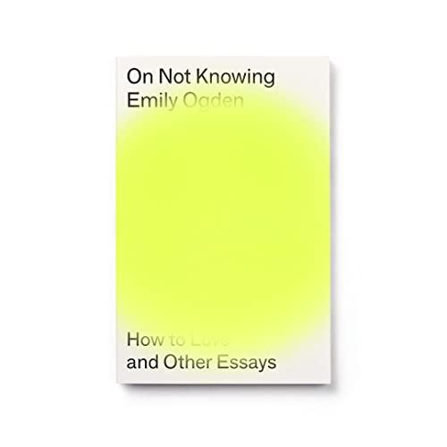 On Not Knowing: How to Love and Other Essays