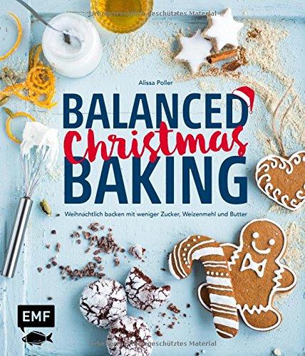 Balanced Christmas Baking: Weihnachtlich backen mit weniger Zucker, Weizenmehl und Butter