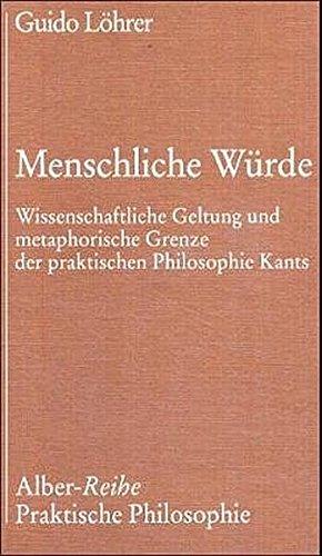 Menschliche Würde: Wissenschaftliche Geltung und metaphorische Grenzen der praktischen Philosophie Kants (Praktische Philosophie)