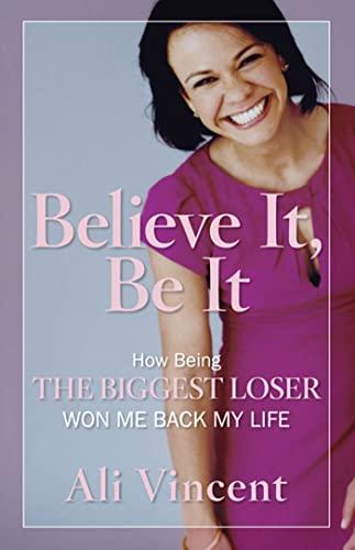 Believe It, Be It: How Being the Biggest Loser Won Me Back My Life