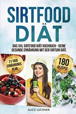 Sirtfood Diät: Das XXL Sirtfood Diät Kochbuch - Deine gesunde Ernährung mit der Sirtuin Diät. Bonus: 21-Tage Ernährungsplan zum Abnehmen. Genussvoll abnehmen mit 180 leckeren Sirtfood Rezepten