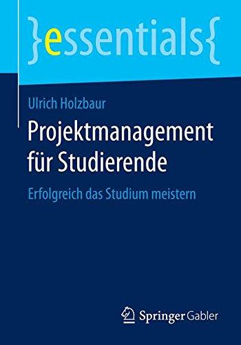 Projektmanagement Fur Studierende: Erfolgreich Das Studium Meistern (German Edition) (essentials)