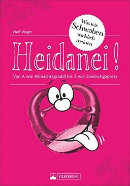 Heidanei! Was mir Schwoba wirklich meinen: Von A wie Allmachtsgrattel bis Z wie Zwetschgapress. Die wichtigsten schwäbischen Begriffe witzig, spritzig ... wie Allmachtsgraddl bis Z wie Zwetschgapress