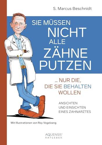 Sie müssen nicht alle Zähne putzen ... nur die, die Sie behalten wollen: Ansichten und Einsichten eines Zahnarztes