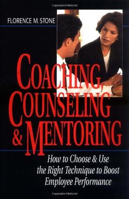 Coaching, Counseling & Mentoring: How to Choose & Use the Right Tool to Boost Employee Performance: How to Choose and Use the Right Tool to Boost Employee Performance