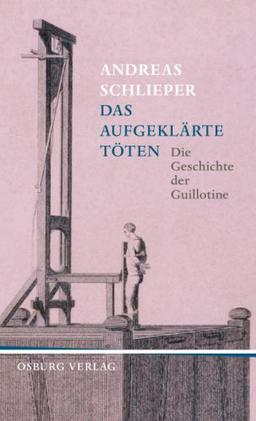 Das aufgeklärte Töten: Die Geschichte der Guillotine