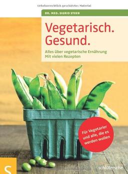 Vegetarisch. Gesund: Alles über vegetarische Ernährung, Mit vielen Rezepten, Für Vegetarier und alle, die es werden wollen, Mit einem Vorwort von ... ... Geleitwort von Prof. Dr. Claus Leitzmann