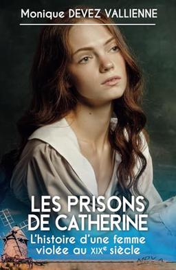 Les Prisons de Catherine: l’histoire vraie d’une femme du 19ème siècle ; le drame et les blessures d’une servante, mêlant famille, psychologie, developpement personnel, amour et vie de couple …