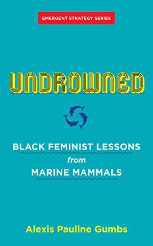 Undrowned: Black Feminist Lessons from Marine Mammals (Emergent Strategy)