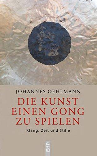 Die Kunst einen Gong zu spielen: Klang, Zeit und Stille (EHP - Edition Humanistische Psychologie)