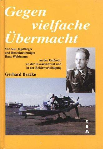 Gegen vielfache Übermacht: Mit dem Jagdflieger und Ritterkreuzträger Hans Waldmann an der Ostfront, an der Invasionsfront und in der Reichsverteidigung