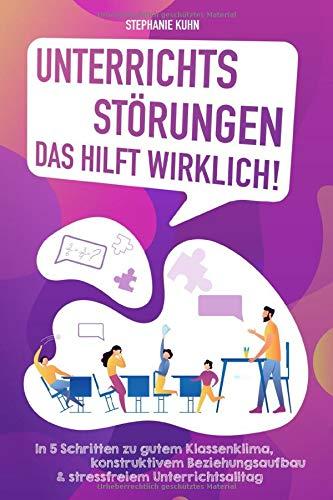 Unterrichtsstörungen – Das hilft wirklich: In 5 Schritten zu gutem Klassenklima, konstruktivem Beziehungsaufbau & stressfreiem Unterrichtsalltag