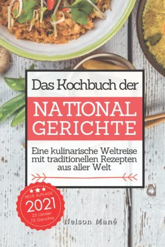 Das Kochbuch der Nationalgerichte: Eine kulinarische Weltreise mit traditionellen Rezepten aus aller Welt