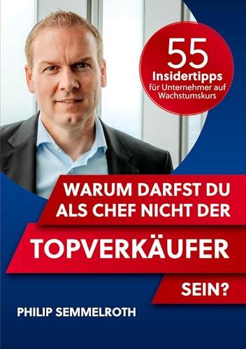 Warum darfst du als Chef nicht der Topverkäufer sein?: 55 Insidertipps für Unternehmer auf Wachstumskurs