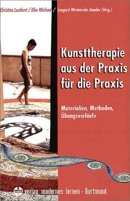 Kunsttherapie aus der Praxis für die Praxis: Materialien, Methoden, Übungsverläufe