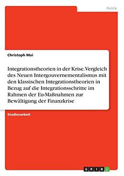 Integrationstheorien in der Krise. Vergleich des Neuen Intergouvernementalismus mit den klassischen Integrationstheorien in Bezug auf die ... Eu-Maßnahmen zur Bewältigung der Finanzkrise