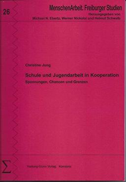 Schule und Jugendarbeit in Kooperation: Spannungen, Chancen und Grenzen (MenschenArbeit. Freiburger Studien)