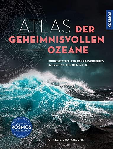 Atlas der geheimnisvollen Ozeane: Kuriositäten und Überraschendes im, am und auf dem Meer