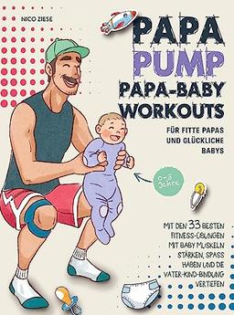 Papa Pump! Papa Baby Workouts für fitte Papas und glückliche Babys: Mit den 33 besten Fitness-Übungen mit Baby Muskeln stärken, Spaß haben und die Vater-Kind-Bindung vertiefen | 0-3 Jahre