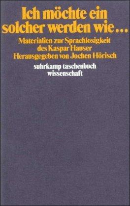 Ich möchte ein solcher werden wie...: Materialien zur Sprachlosigkeit des Kaspar Hauser (suhrkamp taschenbuch wissenschaft)