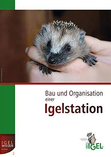 Bau und Organisation einer Igelstation: Anforderungsprofil und Praxisleitfaden (IGELWISSEN kompakt)