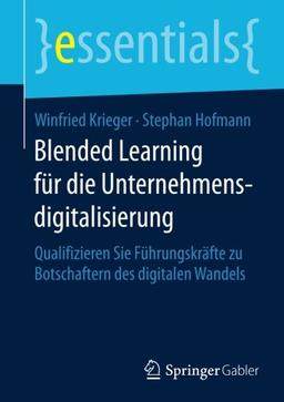 Blended Learning für die Unternehmensdigitalisierung: Qualifizieren Sie Führungskräfte zu Botschaftern des digitalen Wandels (essentials)