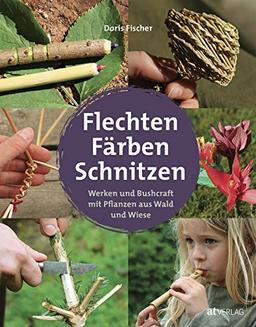 Flechten, Färben, Schnitzen: Werken und Bushcraft mit Pflanzen aus Wald und Wiese