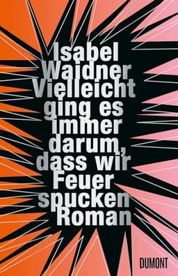 Vielleicht ging es immer darum, dass wir Feuer spucken: Roman