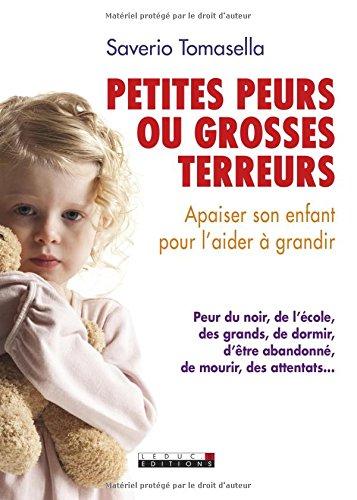 Petites peurs ou grosses terreurs : apaiser son enfant pour l'aider à grandir : peur du noir, de l'école, des grands, de dormir, d'être abandonné, de mourir, des attentats...