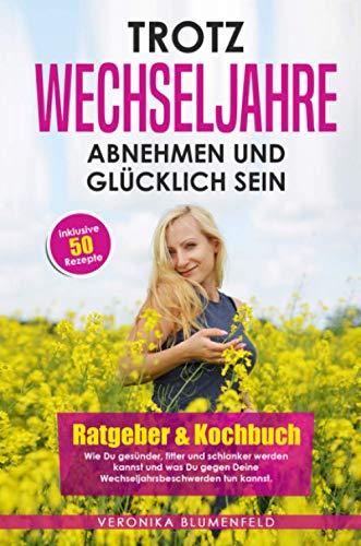 Trotz Wechseljahre abnehmen und glücklich sein: Ratgeber & Kochbuch Wie Du gesünder, fitter und schlanker werden kannst und was Du gegen Deine Wechseljahrsbeschwerden tun kannst!