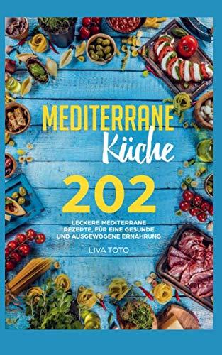 Mediterrane Küche: 202 leckere mediterrane Rezepte, für eine gesunde und ausgewogene Ernährung.