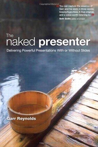 The Naked Presenter: Delivering Powerful Presentations with or without Slides (Voices That Matter)