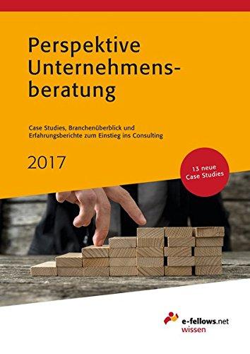 Perspektive Unternehmensberatung 2017: Case Studies, Branchenüberblick und Erfahrungsberichte zum Einstieg ins Consulting