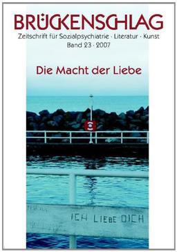 Brückenschlag. Zeitschrift für Sozialpsychiatrie, Literatur, Kunst: Brückenschlag, Bd.23 : Die Macht der Liebe: BD 23/2007