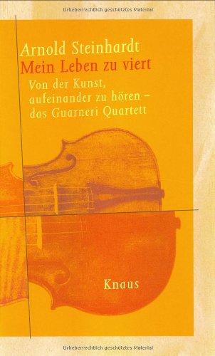 Mein Leben zu viert: Von der Kunst, aufeinander zu hören. Das Guarneri-Quartett