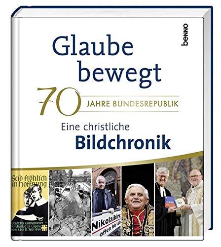 Glaube bewegt – Eine christliche Bildchronik: 70 Jahre Bundesrepublik