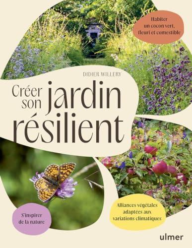 Créer son jardin résilient : s'inspirer de la nature, alliances végétales adaptées aux variations climatiques, habiter un cocon vert, fleuri et comestible