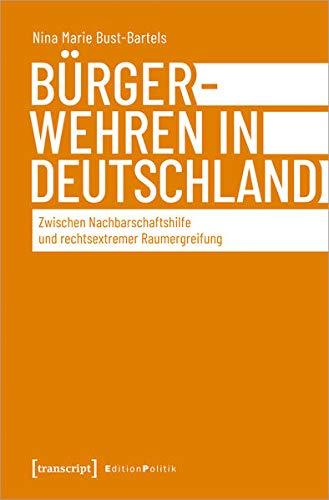 Bürgerwehren in Deutschland: Zwischen Nachbarschaftshilfe und rechtsextremer Raumergreifung (Edition Politik, Bd. 117)