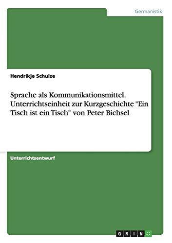 Sprache als Kommunikationsmittel. Unterrichtseinheit zur Kurzgeschichte "Ein Tisch ist ein Tisch" von Peter Bichsel