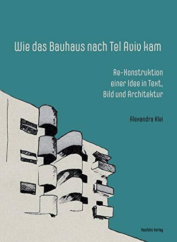 Wie das Bauhaus nach Tel Aviv kam: Re-Konstruktion einer Idee in Text, Bild und Architektur