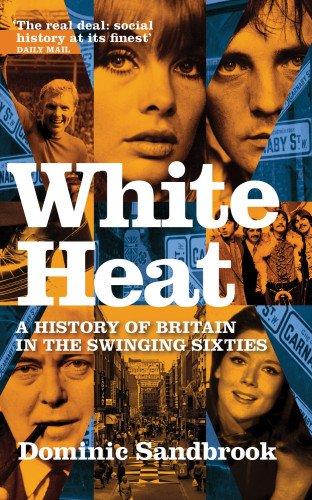 White Heat: A History of Britain in the Swinging Sixties: 1964-1970 v. 2