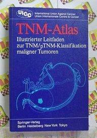 TNM-Atlas: Illustrierter Leitfaden zur TNM/pTNM-Klassifikation maligner Tumoren (UICC International Union Against Cancer)