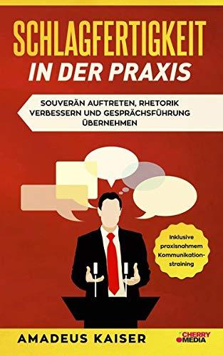 Schlagfertigkeit in der Praxis: Souverän auftreten, Rhetorik verbessern und Gesprächsführung übernehmen + inklusive praxisnahem Kommunikationstraining