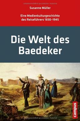 Die Welt des Baedeker: Eine Medienkulturgeschichte des Reiseführers 1830-1945