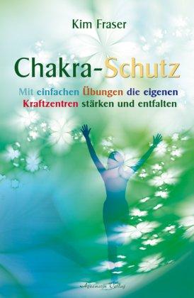 Chakra-Schutz: Mit einfachen Übungen die eigenen Kraftzentren stärken und entfalten