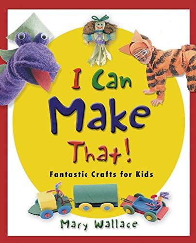 I Can Make That!: Fantastic Crafts for Kids