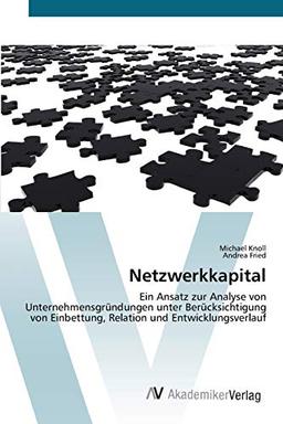 Netzwerkkapital: Ein Ansatz zur Analyse von Unternehmensgründungen unter Berücksichtigung von Einbettung, Relation und Entwicklungsverlauf