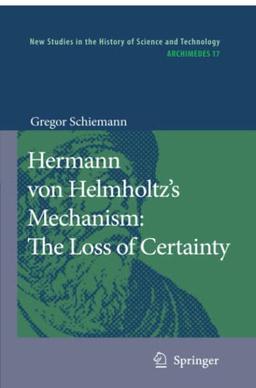 Hermann von Helmholtz’s Mechanism: The Loss of Certainty: A Study on the Transition from Classical to Modern Philosophy of Nature (Archimedes, Band 17)